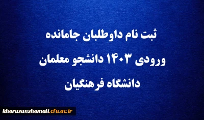 ثبت نام داوطلبان جامانده ورودی ۱۴۰۳ دانشجو معلمان دانشگاه فرهنگیان